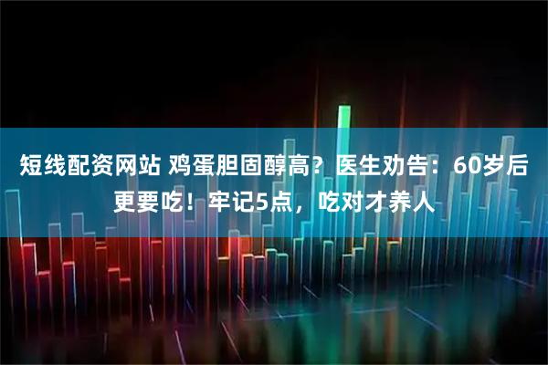 短线配资网站 鸡蛋胆固醇高？医生劝告：60岁后更要吃！牢记5点，吃对才养人