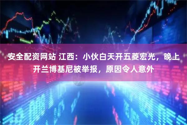 安全配资网站 江西：小伙白天开五菱宏光，晚上开兰博基尼被举报，原因令人意外