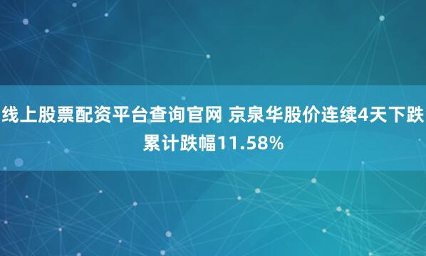 线上股票配资平台查询官网 京泉华股价连续4天下跌累计跌幅11.58%
