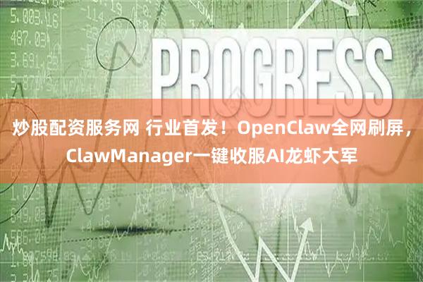 炒股配资服务网 行业首发！OpenClaw全网刷屏，ClawManager一键收服AI龙虾大军